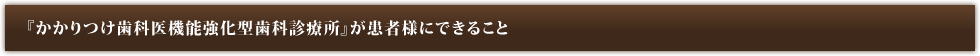 『かかりつけ歯科医機能強化型歯科診療所』が患者様にできること
